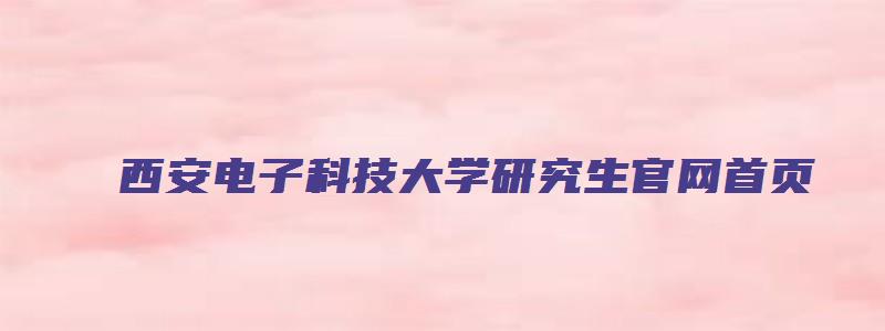 西安电子科技大学研究生官网首页