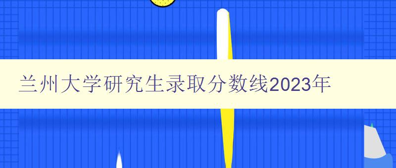 兰州大学研究生录取分数线2023年