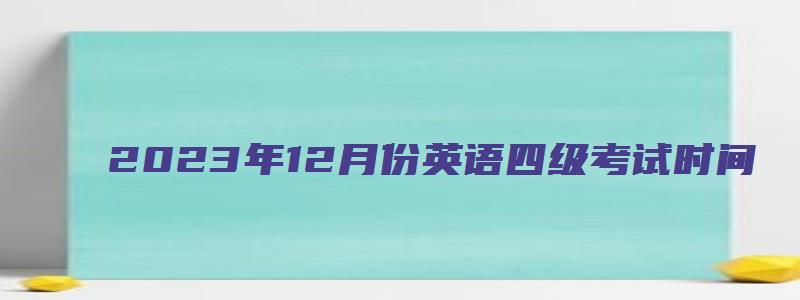 2023年12月份英语四级考试时间