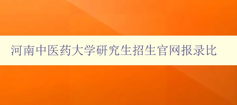 河南中医药大学研究生招生官网报录比