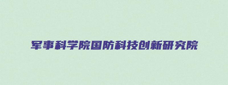 军事科学院国防科技创新研究院