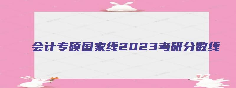 会计专硕国家线2023考研分数线