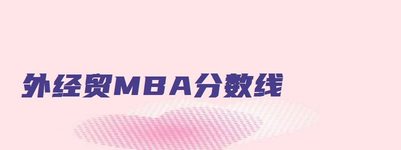 外经贸MBA分数线