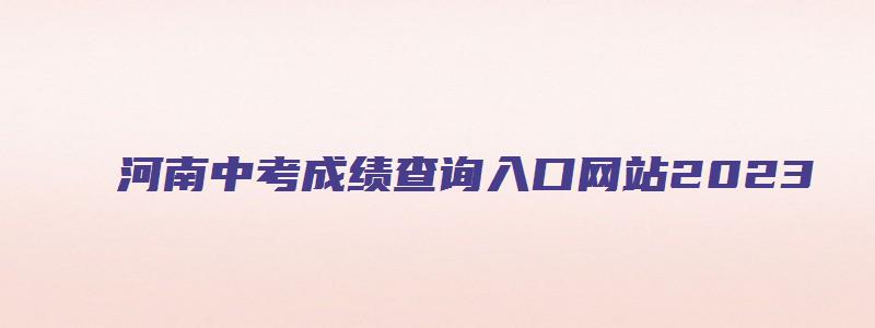 河南中考成绩查询入口网站2023