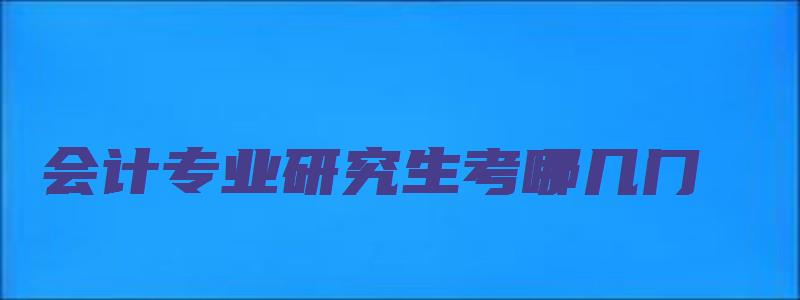 会计专业研究生考哪几门