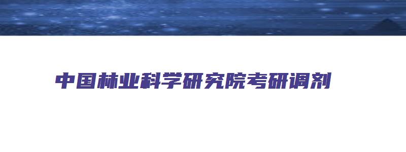 中国林业科学研究院考研调剂