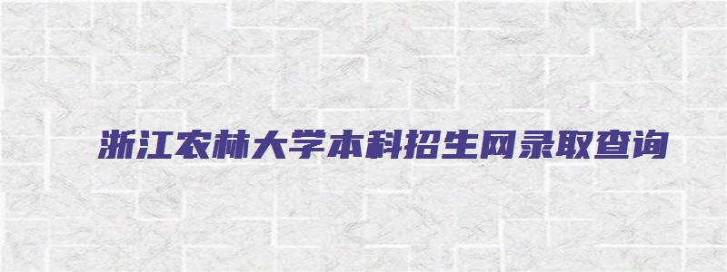 浙江农林大学本科招生网录取查询