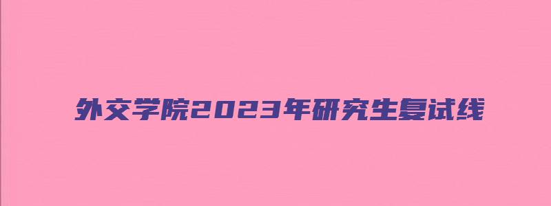 外交学院2023年研究生复试线