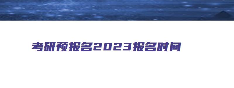 考研预报名2023报名时间