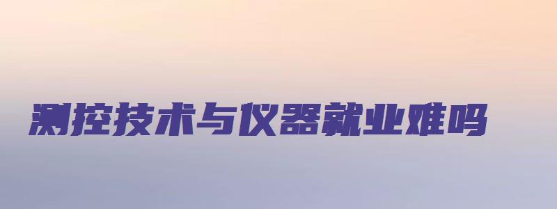 测控技术与仪器就业难吗