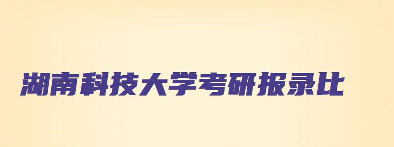 湖南科技大学考研报录比