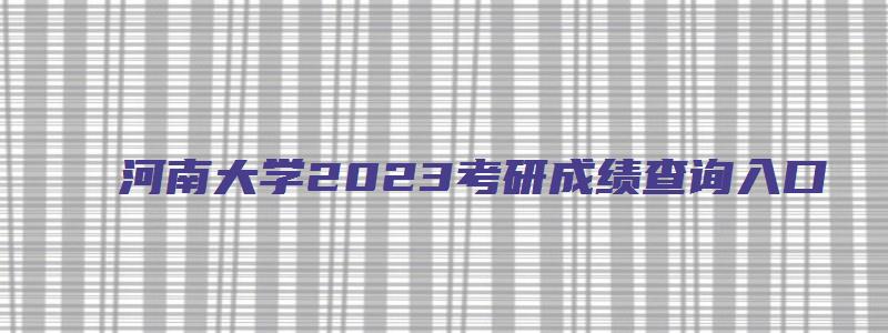 河南大学2023考研成绩查询入口