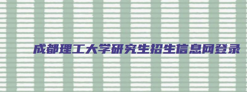 成都理工大学研究生招生信息网登录