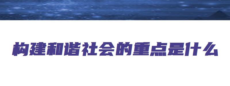 构建和谐社会的重点是什么