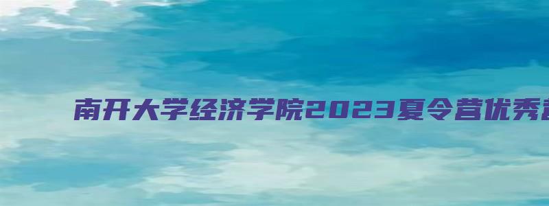 南开大学经济学院2023夏令营优秀营员