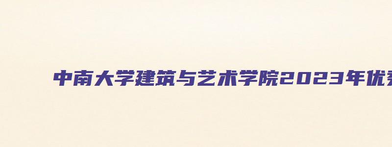 中南大学建筑与艺术学院2023年优秀大学生提前面试的通知