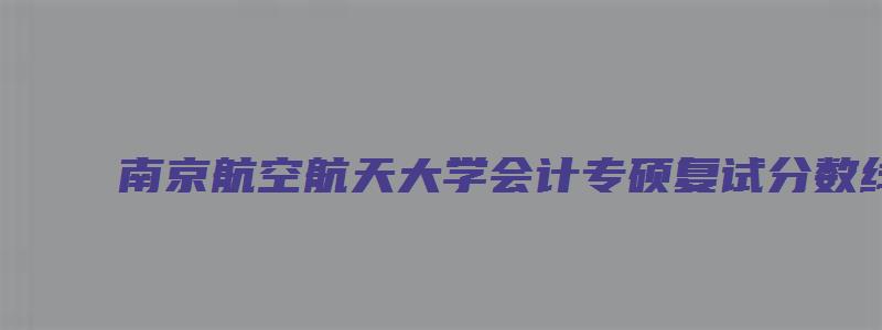 南京航空航天大学会计专硕复试分数线