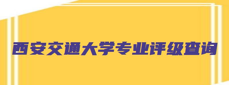 西安交通大学专业评级查询