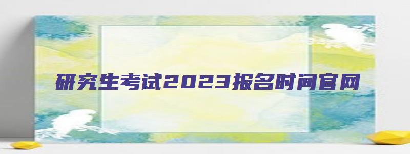 研究生考试2023报名时间官网