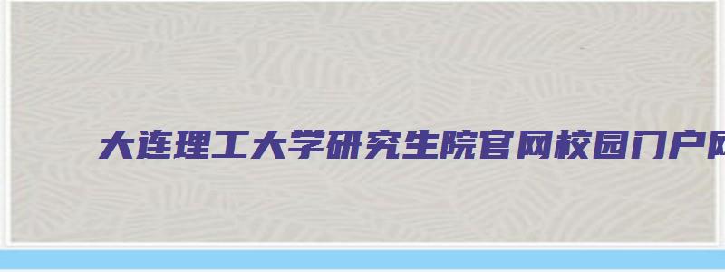 大连理工大学研究生院官网校园门户网