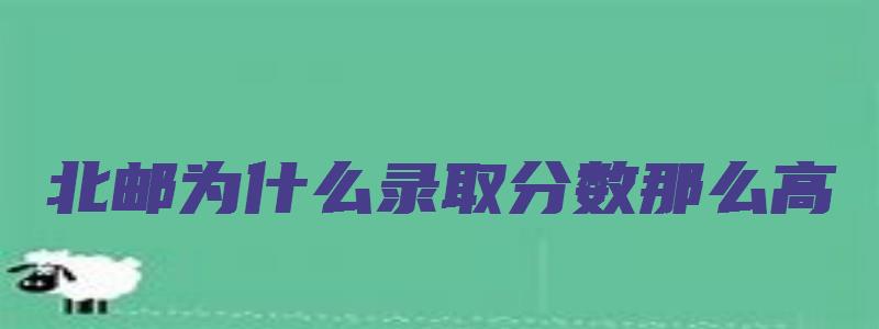 北邮为什么录取分数那么高