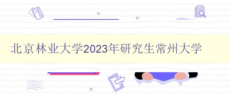 北京林业大学2023年研究生常州大学