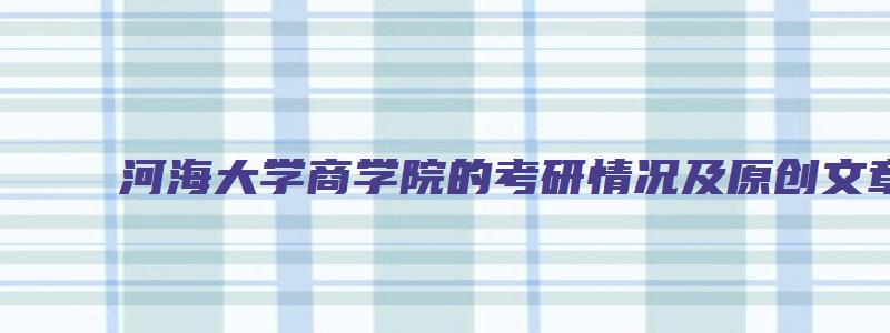 河海大学商学院的考研情况及原创文章介绍