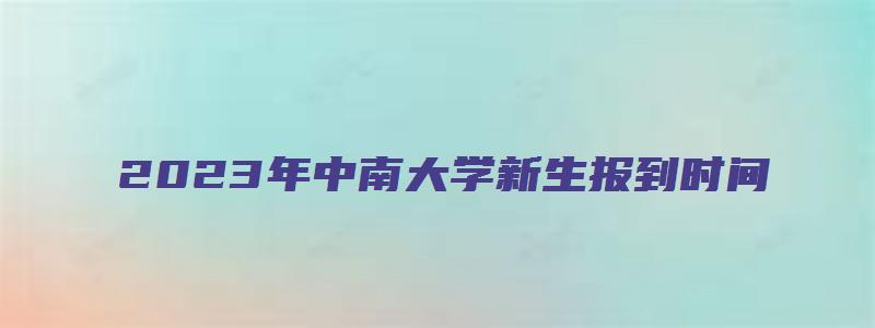 2023年中南大学新生报到时间