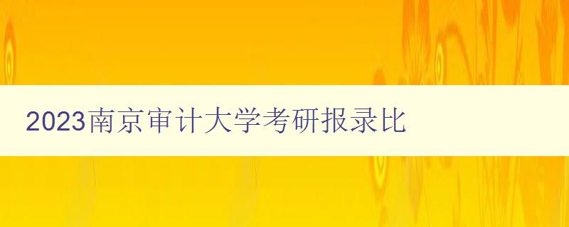 2023南京审计大学考研报录比