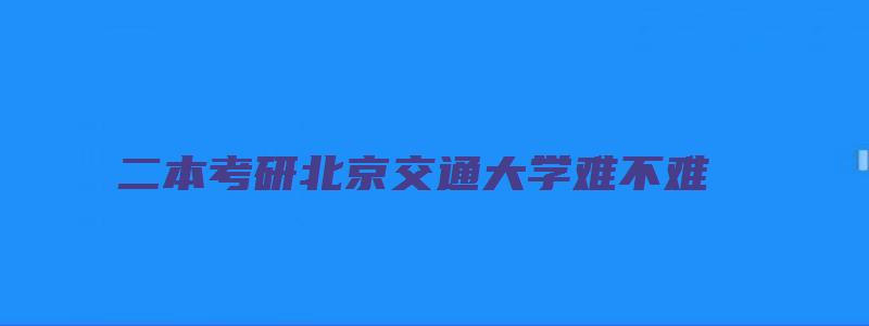 二本考研北京交通大学难不难