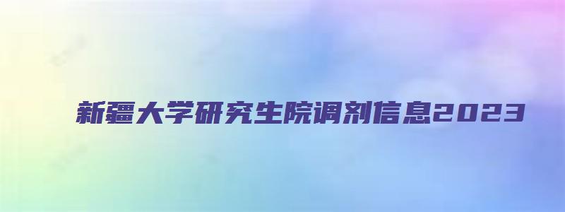 新疆大学研究生院调剂信息2023