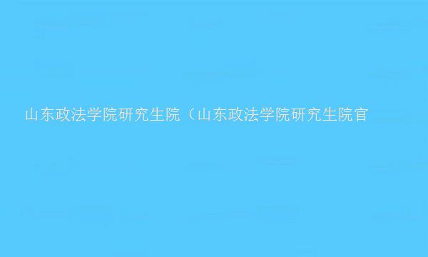 山东政法学院研究生院（山东政法学院研究生院官网）