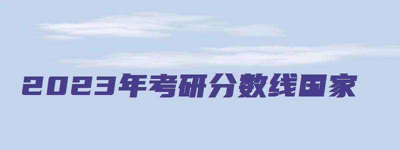 2023年考研分数线国家