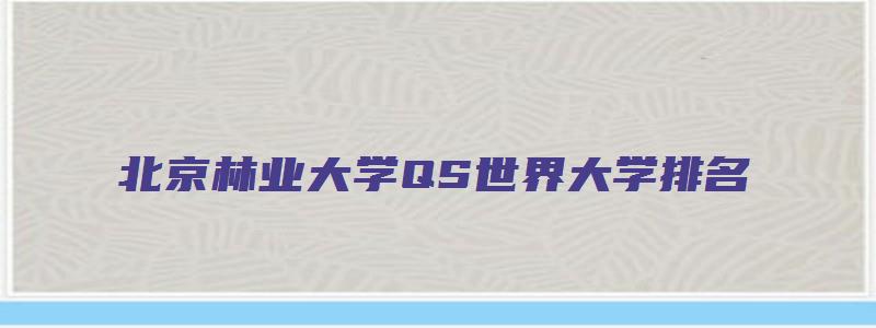 北京林业大学QS世界大学排名