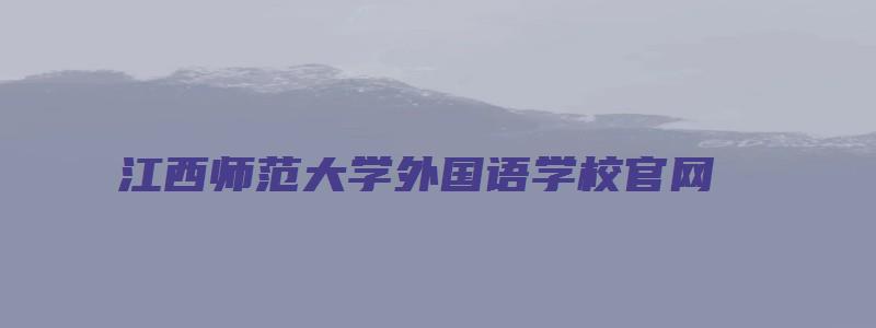 江西师范大学外国语学校官网