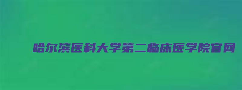 哈尔滨医科大学第二临床医学院官网