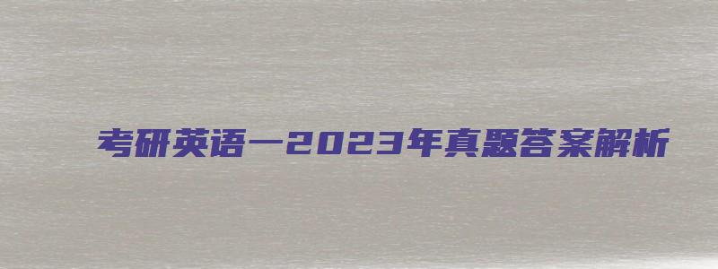 考研英语一2023年真题答案解析