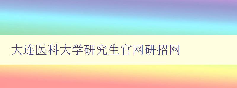 大连医科大学研究生官网研招网