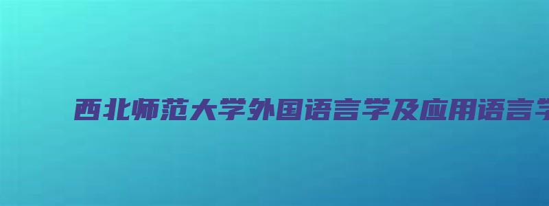 西北师范大学外国语言学及应用语言学复试