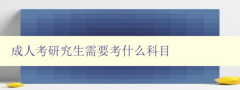 成人考研究生需要考什么科目