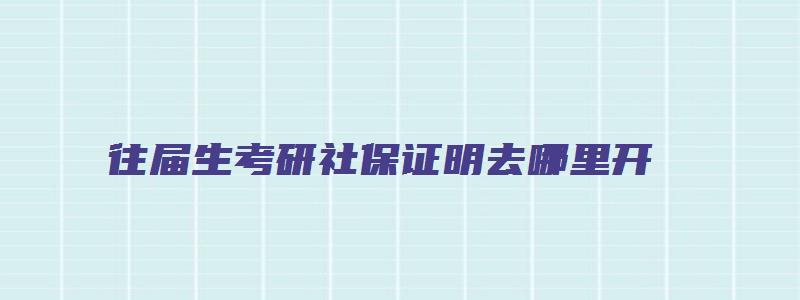 往届生考研社保证明去哪里开