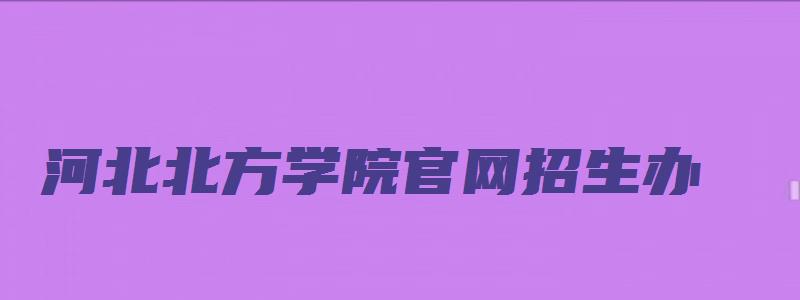 河北北方学院官网招生办