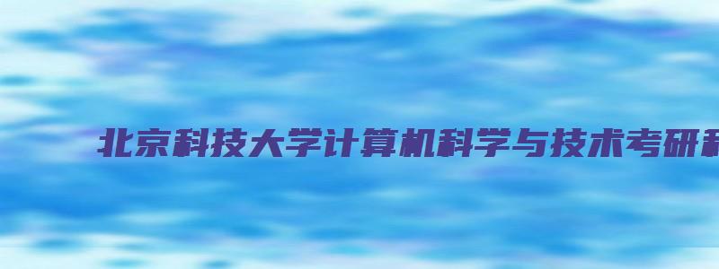 北京科技大学计算机科学与技术考研科目