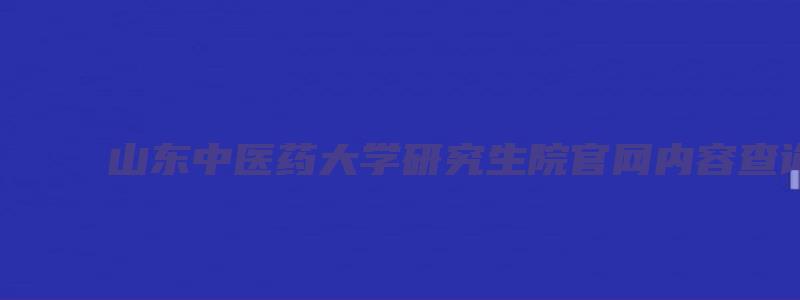 山东中医药大学研究生院官网内容查询