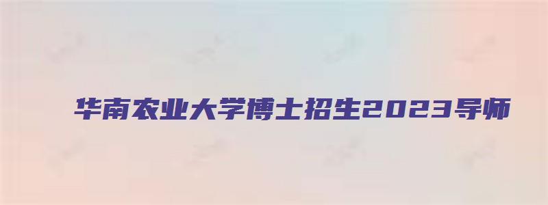 华南农业大学博士招生2023导师