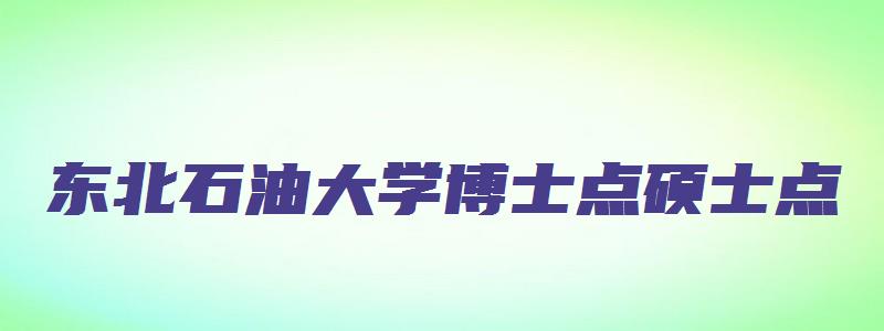 东北石油大学博士点硕士点