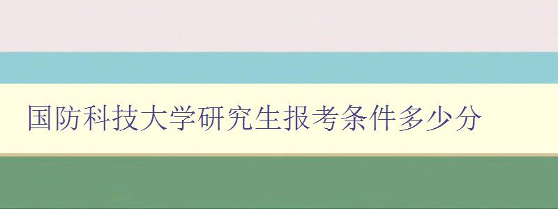 国防科技大学研究生报考条件多少分