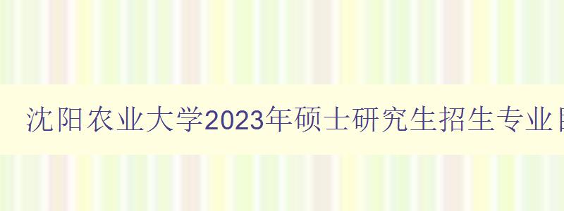 沈阳农业大学2023年硕士研究生招生专业目录表