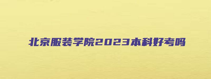 北京服装学院2023本科好考吗