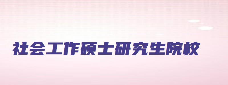 社会工作硕士研究生院校